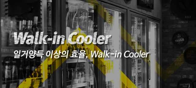 Walk-in Cooler. 일거양득 이상의 효율, walk-in Cooler